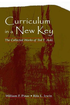 Curriculum in a New Key: The Collected Works of Ted T. Aoki - Aoki, Ted T, and Pinar, William F (Editor), and Irwin, Rita L (Editor)