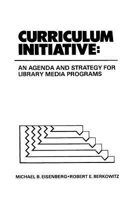 Curriculum Initiative: An Agenda and Strategy for Library Media Programs - Eisenberg, Michael B, and Berkowitz, Robert E