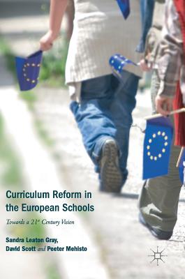 Curriculum Reform in the European Schools: Towards a 21st Century Vision - Leaton Gray, Sandra, and Scott, David, Dr., and Mehisto, Peeter