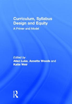 Curriculum, Syllabus Design and Equity: A Primer and Model - Luke, Allan (Editor), and Woods, Annette (Editor), and Weir, Katie (Editor)