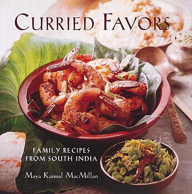 Curried Favors: Family Recipes from South India - MacMillan, Maya Kaimal (Editor)