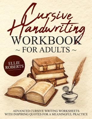 Cursive Handwriting Workbook for Adults: Advanced Cursive Writing Worksheets with Inspiring Quotes for a Meaningful Practice - Roberts, Ellie