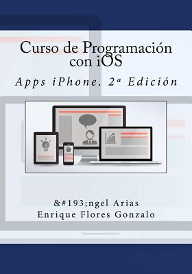 Curso de Programaci?n con iOS: Apps iPhone. 2a Edici?n - Flores Gonzalo, Enrique, and Campus Academy, It (Editor), and Arias, Angel