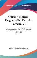 Curso Historico-Exegetico del Derecho Romano V1: Comparado Con El Espanol (1850)