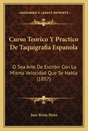 Curso Teorico Y Practico De Taquigrafia Espanola: O Sea Arte De Escribir Con La Misma Velocidad Que Se Habla (1857)