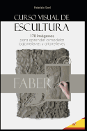 Curso Visual de Escultura: 170 Imgenes Para Aprender a Modelar Bajorrelieves Y Altorrelieves.