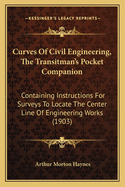 Curves of Civil Engineering, the Transitman's Pocket Companion: Containing Instructions for Surveys to Locate the Center Line of Engineering Works (1903)