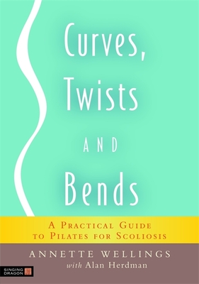 Curves, Twists and Bends: A Practical Guide to Pilates for Scoliosis - Wellings, Annette, and Herdman, Alan