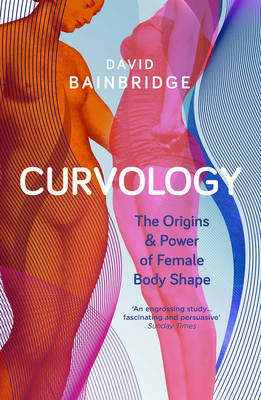 Curvology: The Origins and Power of Female Body Shape - Bainbridge, David