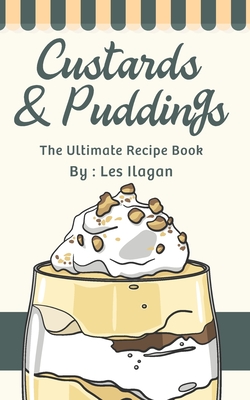 Custards & Puddings: The Ultimate Recipe Book - Ilagan, Les