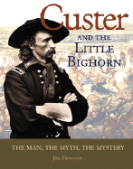 Custer and the Little Bighorn: The Man, the Myth, the Mystery - Donovan, Jim, and Wheeler, Richard S (Foreword by)