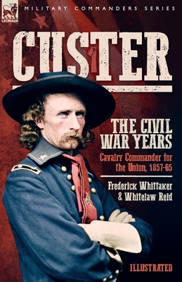 Custer, The Civil War Years, Volume 1: Cavalry Commander for the Union, 1857-65 - Whittaker, Frederick, and Reid, Whitelaw