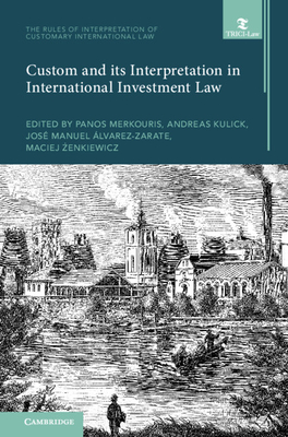 Custom and its Interpretation in International Investment Law - Merkouris, Panos (Editor), and Kulick, Andreas (Editor), and ?lvarez-Zarate, Jos? Manuel (Editor)