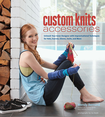 Custom Knits Accessories: Unleash Your Inner Designer with Improvisational Techniques for Hats, Scarves, Gloves, Socks and More - Bernard, Wendy