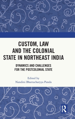 Custom, Law and the Colonial State in Northeast India: Dynamics and Challenges for the Postcolonial State - Bhattacharyya Panda, Nandini (Editor)