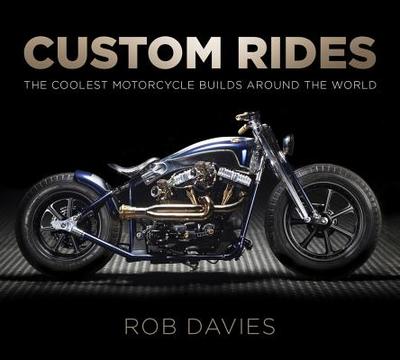 Custom Rides: The Coolest Motorcycle Builds Around the World - Davies, Robert
