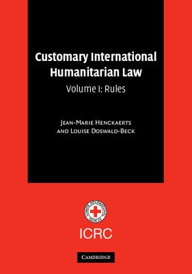 Customary International Humanitarian Law: Volume 1, Rules - Henckaerts, Jean-Marie, and Doswald-Beck, Louise, and Alvermann, Carolin (Contributions by)