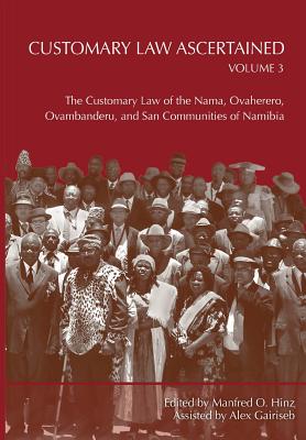 Customary Law Ascertained Volume 3. The Customary Law of the Nama, Ovaherero, Ovambanderu, and San Communities of Namibia - Hinz, Manfred O (Editor)