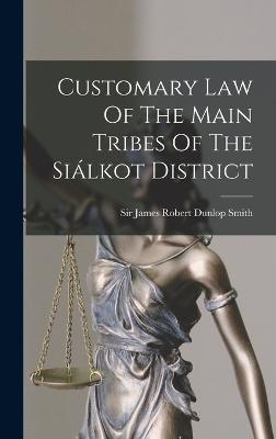 Customary Law Of The Main Tribes Of The Silkot District - Sir James Robert Dunlop Smith (Creator)