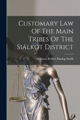 Customary Law Of The Main Tribes Of The Silkot District - Sir James Robert Dunlop Smith (Creator)