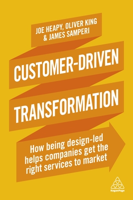 Customer-Driven Transformation: How Being Design-led Helps Companies Get the Right Services to Market - Heapy, Joe, and King, Oliver, and Samperi, James