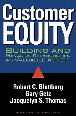 Customer Equity: Building and Managing Relationships as Valuable Assets - Blattberg, Robert C, and Getz, Gary, and Thomas, Jacquelyn S