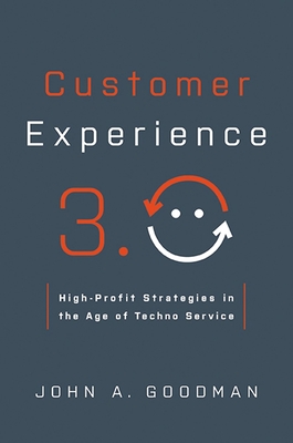 Customer Experience 3.0: High-Profit Strategies in the Age of Techno Service - Goodman, John