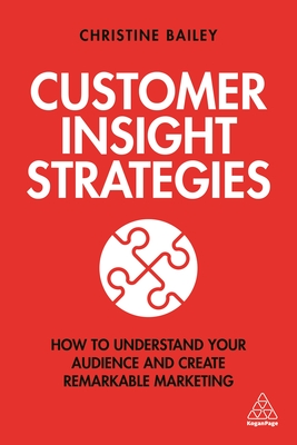 Customer Insight Strategies: How to Understand Your Audience and Create Remarkable Marketing - Bailey, Christine, Dr.