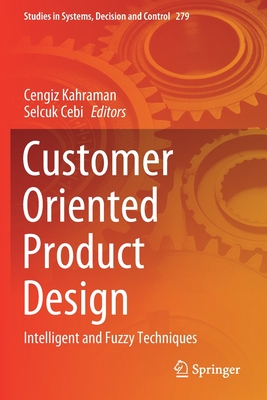 Customer Oriented Product Design: Intelligent and Fuzzy Techniques - Kahraman, Cengiz (Editor), and Cebi, Selcuk (Editor)