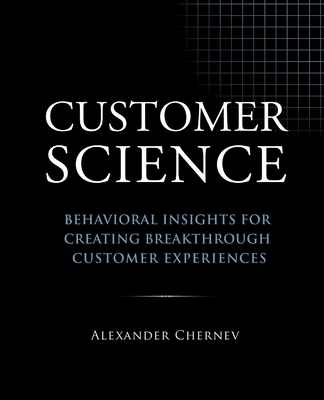 Customer Science: Behavioral Insights for Creating Breakthrough Customer Experiences - Chernev, Alexander