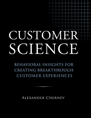 Customer Science: Behavioral Insights for Creating Breakthrough Customer Experiences - Chernev, Alexander