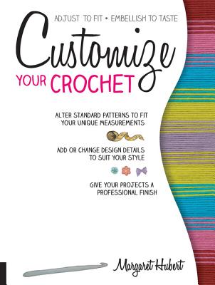 Customize Your Crochet: Adjust to Fit; Embellish to Taste - Hubert, Margaret