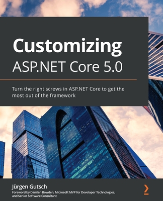 Customizing ASP.NET Core 5.0: Turn the right screws in ASP.NET Core to get the most out of the framework - Gutsch, Jrgen, and Bowden, Damien (Foreword by)