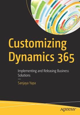 Customizing Dynamics 365: Implementing and Releasing Business Solutions - Yapa, Sanjaya
