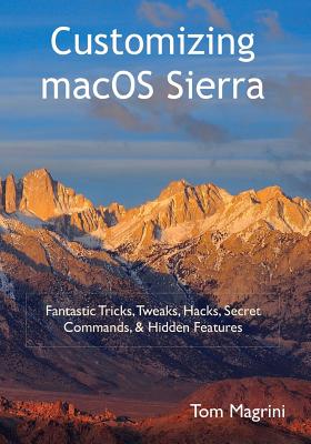 Customizing Macos Sierra: Fantastic Tricks, Tweaks, Hacks, Secret Commands, & Hidden Features - Magrini, Tom