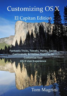 Customizing OS X - El Capitan Edition: Fantastic Tricks, Tweaks, Hacks, Secret Commands, & Hidden Features to Customize Your OS X User Experience - Magrini, Tom