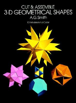 Cut & Assemble 3-D Geometrical Shapes: 10 Models in Full Color - Smith, A G, and Smith