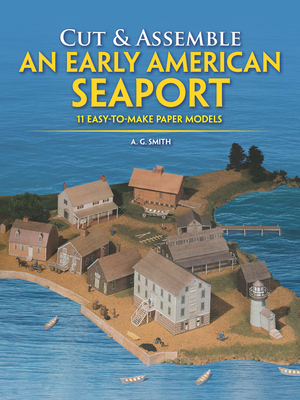 Cut & Assemble an Early American Seaport: Easy-To-Make Paper Models - Smith, A G