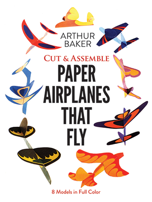 Cut & Assemble Paper Airplanes That Fly: 8 Models in Full Color - Baker, Arthur