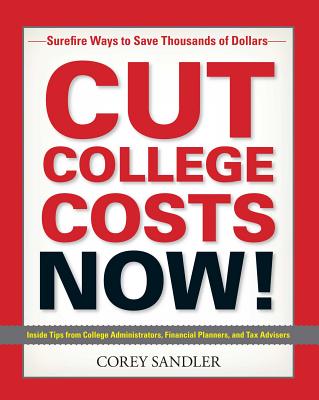 Cut College Costs Now!: Surefire Ways to Save Thousands of Dollars - Sandler, Corey