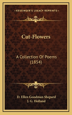 Cut-Flowers: A Collection of Poems (1854) - Shepard, D Ellen Goodman, and Holland, Josiah Gilbert (Editor)