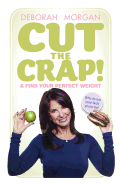 Cut the Crap and Find Your Perfect Weight: Why It's Not Your Fault You're Fat!