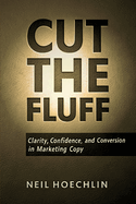 Cut The Fluff: Clarity, Confidence, And Conversion in Marketing Copy - (handbook on secrets on advertising copywriting marketing that sells)