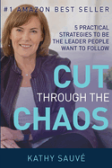 Cut Through the Chaos: 5 Practical Strategies To Be The Leader People Want To Follow