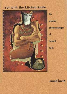 Cut with the Kitchen Knife: The Weimar Photomontages of Hannah Hoch - Lavin, Maud, Ms.
