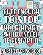 Cute Enough To Stop Your Heart Skilled Enough To Restart It Nurse Coloring Book: Nurse-Inspired Coloring Pages With Humorous Quotes And Relaxing Designs, Stress-Free Coloring Sheets