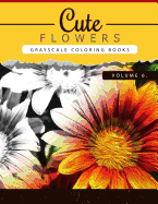 Cute Flowers Volume 6: Grayscale Coloring Books for Adults Anti-Stress Art Therapy for Busy People (Adult Coloring Books Series, Grayscale Fantasy Coloring Books)