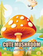 Cute Mushroom Coloring Book: 100+ Realistic, Exciting and Adorable Illustrations for All Ages