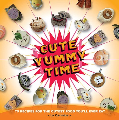 Cute Yummy Time: 70 Recipes for the Cutest Food You'll Ever Eat - La Carmina