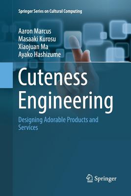Cuteness Engineering: Designing Adorable Products and Services - Marcus, Aaron, and Kurosu, Masaaki, and Ma, Xiaojuan